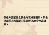 灰色外套配什么顏色毛衣好看圖片（灰色外套毛衣怎樣配內(nèi)搭好看 怎么穿出高級(jí)感）