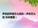 聲優(yōu)的聲音怎么練的（聲優(yōu)怎么練 快來(lái)看看）