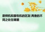 廚師機和面包機的區(qū)別 兩者的不同之處在哪里
