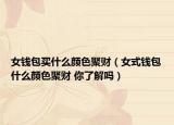 女錢包買什么顏色聚財（女式錢包什么顏色聚財 你了解嗎）