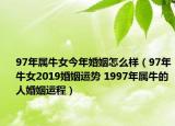 97年屬牛女今年婚姻怎么樣（97年牛女2019婚姻運(yùn)勢(shì) 1997年屬牛的人婚姻運(yùn)程）