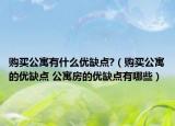 購買公寓有什么優(yōu)缺點?（購買公寓的優(yōu)缺點 公寓房的優(yōu)缺點有哪些）