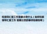 給領(lǐng)導(dǎo)匯報(bào)工作需要注意什么（如何給新領(lǐng)導(dǎo)匯報(bào)工作 需要注意的事項(xiàng)有哪些呢）