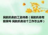 民航機務的工資待遇（民航機務有前景嗎 民航機務這個工作怎么樣）