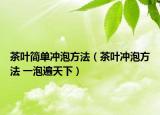 茶葉簡(jiǎn)單沖泡方法（茶葉沖泡方法 一泡遍天下）