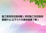 施工階段存在的問題（項(xiàng)目施工存在的問題是什么 以下七個(gè)方面你需要了解）