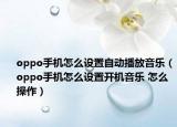 oppo手機怎么設置自動播放音樂（oppo手機怎么設置開機音樂 怎么操作）