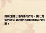 田雞燉田七湯做法與作用（田七煲雞的做法 兩種做法教你做出元?dú)鉄鯗? /></span></a>
                        <h2><a href=