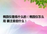 橢圓儀是練什么的（橢圓儀怎么用 要注意些什么）