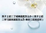 孩子上初二了成績很差怎么辦（孩子上初二學習越來越差怎么辦 教你三招來應對）