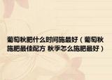 葡萄秋肥什么時(shí)間施最好（葡萄秋施肥最佳配方 秋季怎么施肥最好）