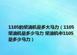 1105的柴油機是多大馬力（1105柴油機是多少馬力 柴油機中1105是多少馬力）