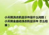 小天鵝洗衣機(jī)顯示f8是什么問題（小天鵝全自動(dòng)洗衣機(jī)顯示f8 怎么檢查）