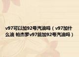 v97可以加92號(hào)汽油嗎（v97加什么油 帕杰羅v97能加92號(hào)汽油嗎）
