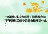一般配色技巧有哪些（裝修配色技巧有哪些 裝修中的配色技巧是什么）