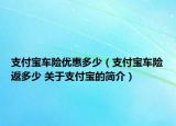支付寶車險優(yōu)惠多少（支付寶車險返多少 關(guān)于支付寶的簡介）