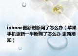 iphone更新時斷網(wǎng)了怎么辦（蘋果手機更新一半斷網(wǎng)了怎么辦 更新須知）
