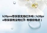 k20pro尊享版支持紅外嗎（k20pro尊享版有沒(méi)有紅外 有哪些特點(diǎn)）