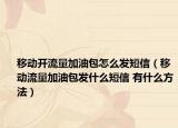 移動(dòng)開(kāi)流量加油包怎么發(fā)短信（移動(dòng)流量加油包發(fā)什么短信 有什么方法）