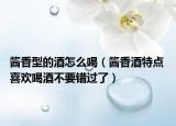 醬香型的酒怎么喝（醬香酒特點(diǎn) 喜歡喝酒不要錯(cuò)過了）