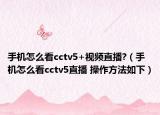 手機怎么看cctv5+視頻直播?（手機怎么看cctv5直播 操作方法如下）