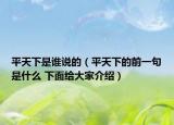 平天下是誰說的（平天下的前一句是什么 下面給大家介紹）