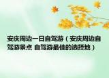 安慶周邊一日自駕游（安慶周邊自駕游景點 自駕游最佳的選擇地）
