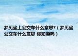 夢(mèng)見坐上公交車什么意思?（夢(mèng)見坐公交車什么意思 你知道嗎）