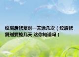 紋眉后修復劑一天涂幾次（紋眉修復劑要擦幾天 這你知道嗎）