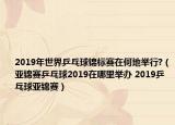 2019年世界乒乓球錦標(biāo)賽在何地舉行?（亞錦賽乒乓球2019在哪里舉辦 2019乒乓球亞錦賽）