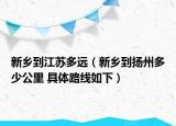 新鄉(xiāng)到江蘇多遠(yuǎn)（新鄉(xiāng)到揚(yáng)州多少公里 具體路線如下）