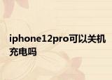 iphone12pro可以關(guān)機充電嗎