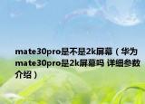 mate30pro是不是2k屏幕（華為mate30pro是2k屏幕嗎 詳細參數(shù)介紹）