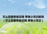 怎么登錄蘋(píng)果官網(wǎng) 蘋(píng)果小常識(shí)解鎖（怎么登錄蘋(píng)果官網(wǎng) 蘋(píng)果小常識(shí)）