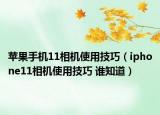 蘋(píng)果手機(jī)11相機(jī)使用技巧（iphone11相機(jī)使用技巧 誰(shuí)知道）