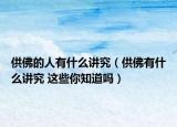 供佛的人有什么講究（供佛有什么講究 這些你知道嗎）