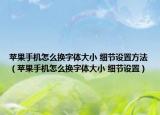 蘋果手機(jī)怎么換字體大小 細(xì)節(jié)設(shè)置方法（蘋果手機(jī)怎么換字體大小 細(xì)節(jié)設(shè)置）