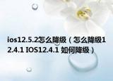 ios12.5.2怎么降級（怎么降級12.4.1 IOS12.4.1 如何降級）