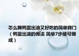 怎么腌鴨蛋出油又好吃的簡(jiǎn)單竅門（鴨蛋出油的做法 簡(jiǎn)單7步便可做成）