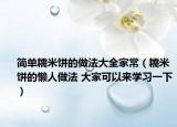 簡單糯米餅的做法大全家常（糯米餅的懶人做法 大家可以來學習一下）