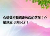 心錨效應(yīng)和錨定效應(yīng)的區(qū)別（心錨效應(yīng) 長(zhǎng)知識(shí)了）