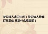 夢(mèng)見情人去衛(wèi)生間（夢(mèng)見情人給我打掃衛(wèi)生 這是什么意思呢）