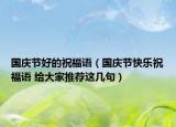 國慶節(jié)好的祝福語（國慶節(jié)快樂祝福語 給大家推薦這幾句）