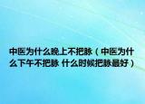 中醫(yī)為什么晚上不把脈（中醫(yī)為什么下午不把脈 什么時(shí)候把脈最好）