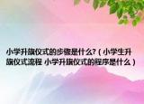 小學升旗儀式的步驟是什么?（小學生升旗儀式流程 小學升旗儀式的程序是什么）