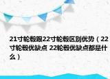 21寸輪轂跟22寸輪轂區(qū)別優(yōu)勢(shì)（22寸輪轂優(yōu)缺點(diǎn) 22輪轂優(yōu)缺點(diǎn)都是什么）