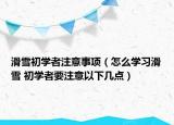 滑雪初學(xué)者注意事項(xiàng)（怎么學(xué)習(xí)滑雪 初學(xué)者要注意以下幾點(diǎn)）