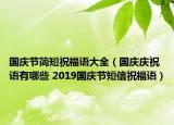 國慶節(jié)簡短祝福語大全（國慶慶祝語有哪些 2019國慶節(jié)短信祝福語）