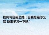 如何寫自我總結(jié)（自我總結(jié)怎么寫 快來學(xué)習(xí)一下吧）