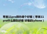蘋果11pro顏色哪個(gè)好看（蘋果11pro什么顏色好看 好看的iphone）